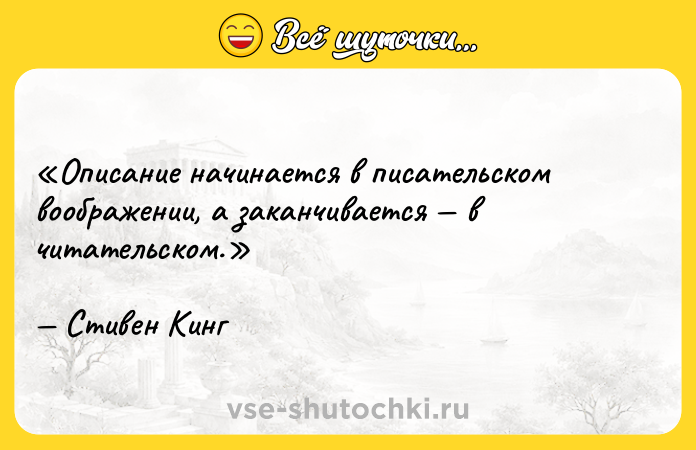 Цитата: Описание начинается в писательском воображении, а заканчивается в читательском.Стивен Кинг