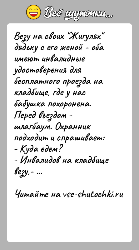 История: Везу на своих Жигулях дядьку с его женой - оба имеют инвалидные удостоверения для бесплатного проезда на кладбище, где у