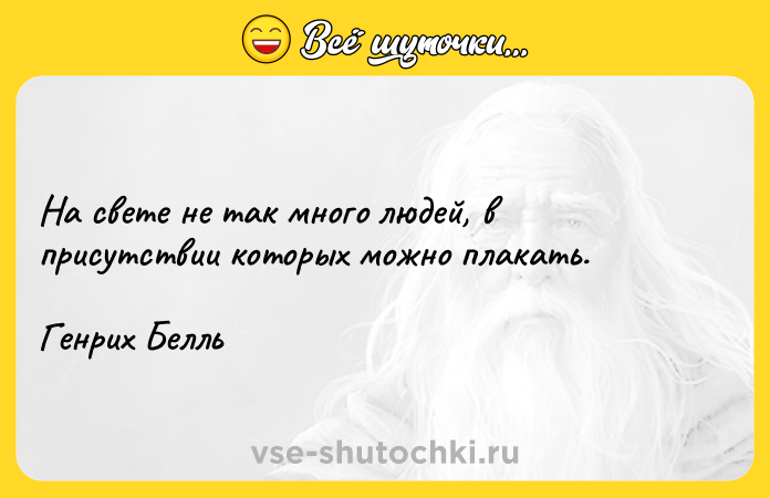 Цитата: На свете не так много людей, в присутствии которых можно плакать.Генрих Белль