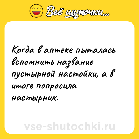 Шутка: Когда в аптеке пыталась вспомнить название пустырной настойки, а в итоге попросила настырник.