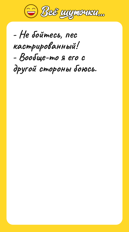- Не бойтесь, пес кастрированный! - Вообще-то я его с