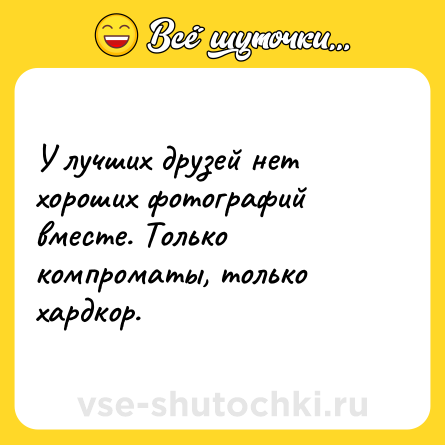 Шутка: У лучших друзей нет хороших фотографий вместе. Только компроматы, только хардкор.