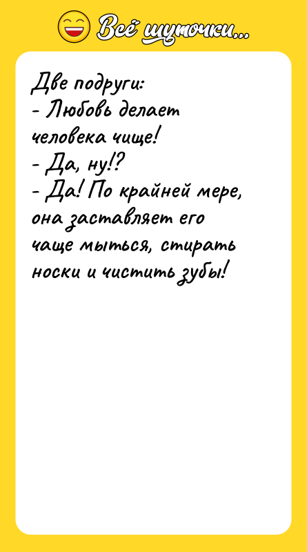 Две подруги: - Любовь делает человека чище! - Да, ну!?