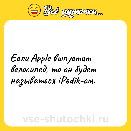 Шутка: Если Apple выпустит велосипед, то он будет называться iPedik-ом.