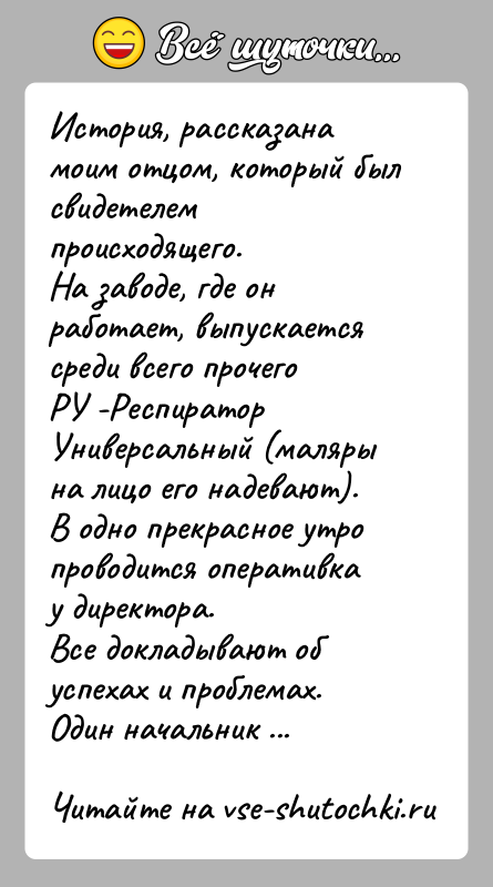 История: История, рассказана моим отцом, который был свидетелем происходящего.На заводе, где он работает, выпускается среди всего прочегоРУ -Респиратор Универсальный (маляры на