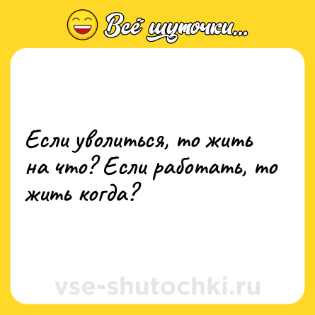 Шутка: Если уволиться, то жить на что? Если работать, то жить когда?