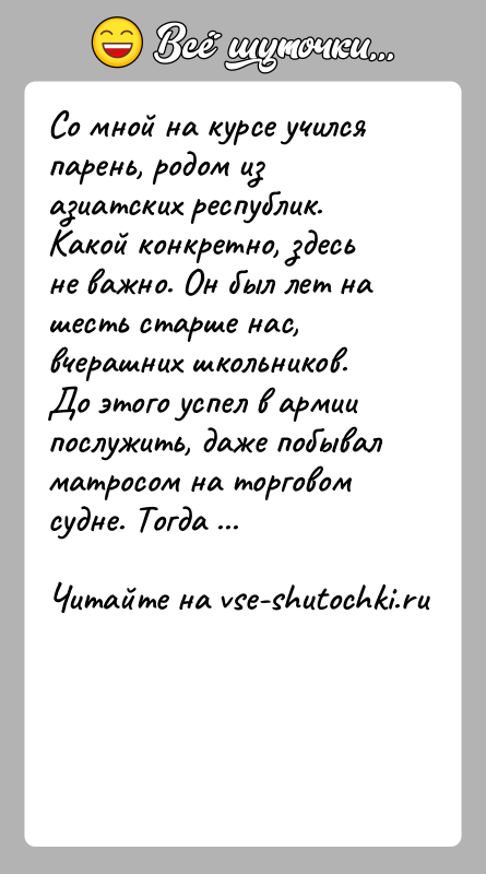 История: Со мной на курсе учился парень, родом из азиатских республик. Какой конкретно, здесь не важно. Он был лет на шесть