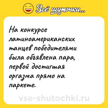 Шутка: На конкурсе латиноамериканских танцев победителями была объявлена пара, первой достигшая оргазма прямо на паркете.