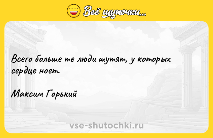 Цитата: Всего больше те люди шутят, у которых сердце ноет.Максим Горький