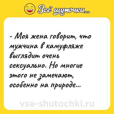 Шутка: - Моя жена говорит, что мужчина в камуфляже выглядит очень сексуально. Но многие этого не замечают, особенно на природе...