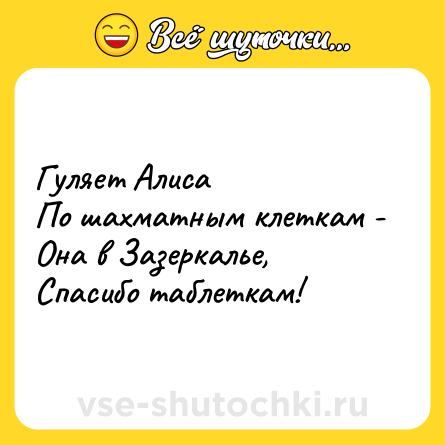 Шутка: Гуляет Алиса<br>По шахматным клеткам - <br>Она в Зазеркалье,<br>Спасибо таблеткам!