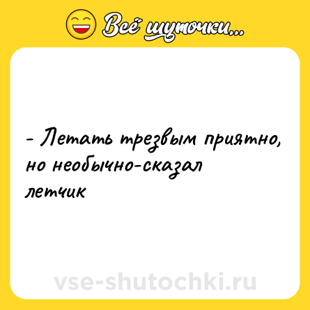 Шутка: - Летать трезвым приятно, но необычно-сказал летчик