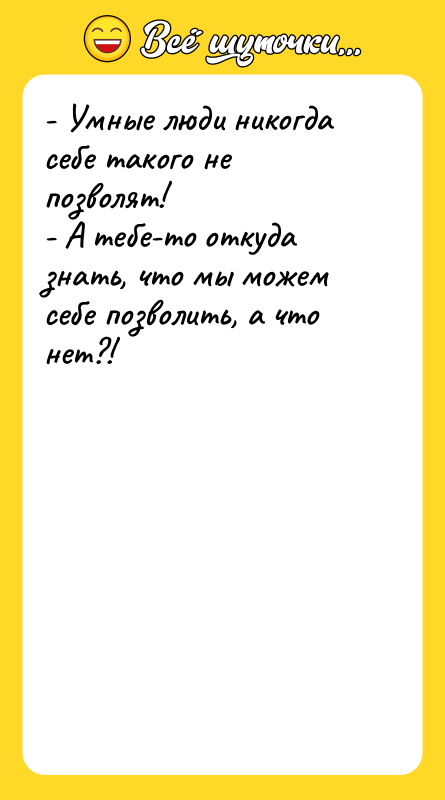 - Умные люди никогда себе такого не позволят! - А