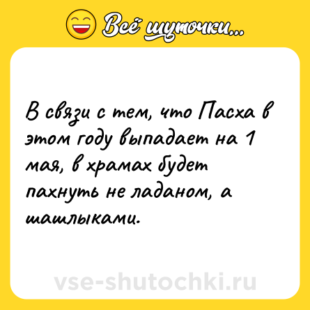 Шутка: В связи с тем, что Пасха в этом году выпадает на 1 мая, в храмах будет пахнуть не ладаном, а шашлыками.