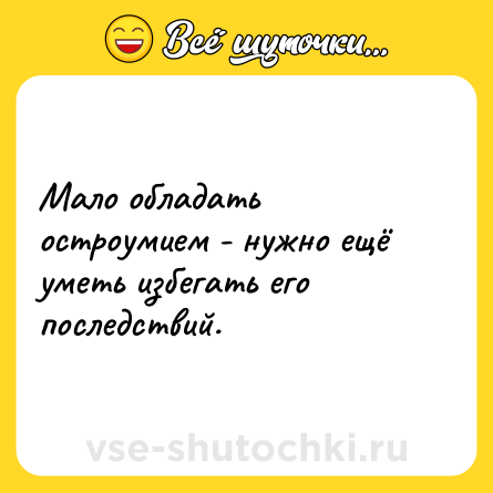 Шутка: Мало обладать остроумием - нужно ещё уметь избегать его последствий.