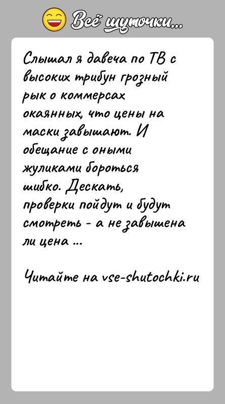 История: Слышал я давеча по ТВ с высоких трибун грозный рык о коммерсах окаянных, что цены на маски завышают. И обещание