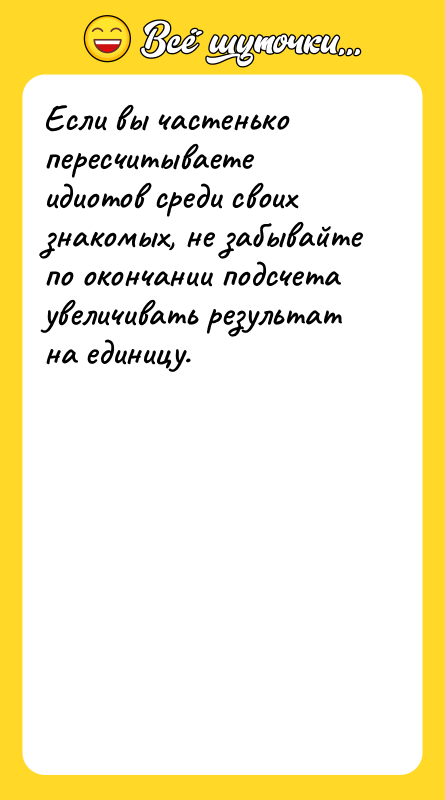 Если вы частенько пересчитываете идиотов среди своих знакомых, не забывайте