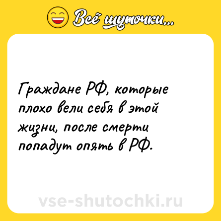 Шутка: Граждане РФ, которые плохо вели себя в этой жизни, после смерти попадут опять в РФ.