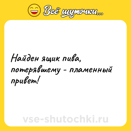 Шутка: Найден ящик пива, потерявшему - пламенный привет!