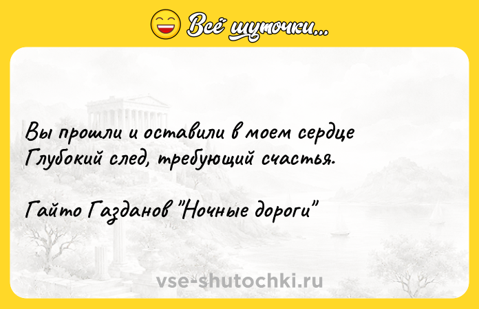 Цитата: Вы прошли и оставили в моем сердце Глубокий след, требующий счастья.Гайто Газданов Ночные дороги
