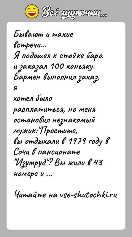 История: Бывают и такие встречи...Я подошел к стойке бара и заказал 100 коньяку. Бармен выполнил заказ, яхотел было расплатиться, но меня