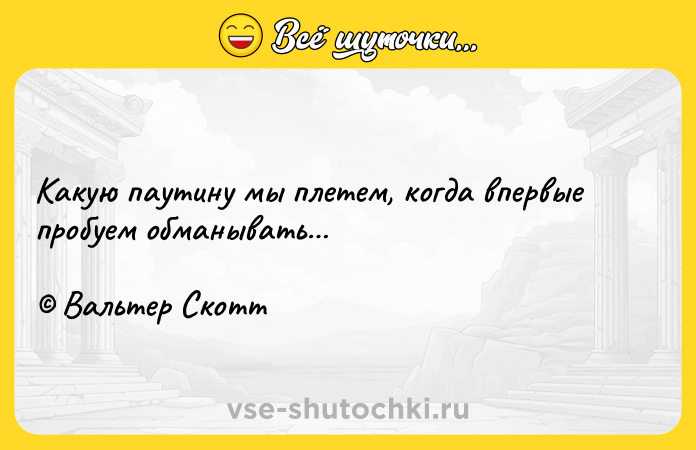 Цитата: Какую паутину мы плетем, когда впервые пробуем обманывать Вальтер Скотт