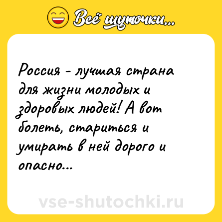 Шутка: Россия - лучшая страна для жизни молодых и здоровых людей! А вот болеть, стариться и умирать в ней дорого и опасно...