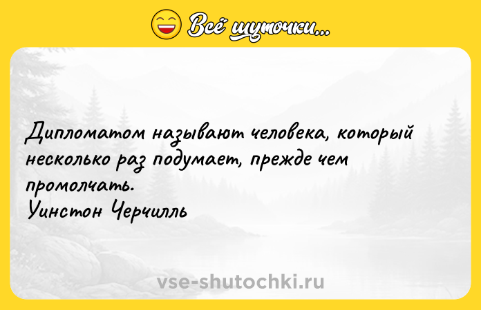 Цитата: Дипломатом называют человека, который несколько раз подумает, прежде чем промолчать. Уинстон Черчилль