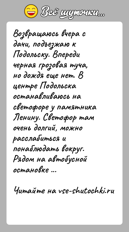 История: Возвращаюсь вчера с дачи, подъезжаю к Подольску. Впереди черная грозовая туча, но дождя еще нет. В центре Подольска останавливаюсь на