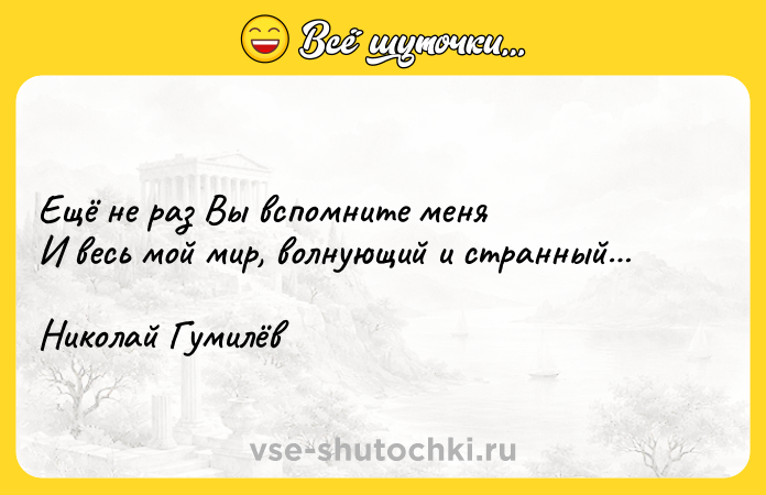 Цитата: Ещё не раз Вы вспомните меня И весь мой мир, волнующий и странный Николай Гумилёв