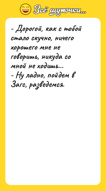 - Дорогой, как с тобой стало скучно, ничего хорошего мне