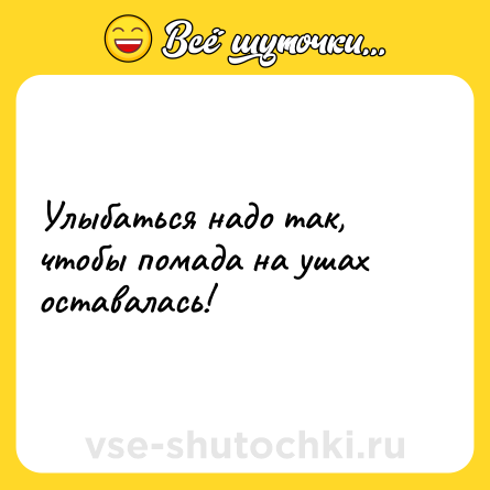 Шутка: Улыбаться надо так, чтобы помада на ушах оставалась!
