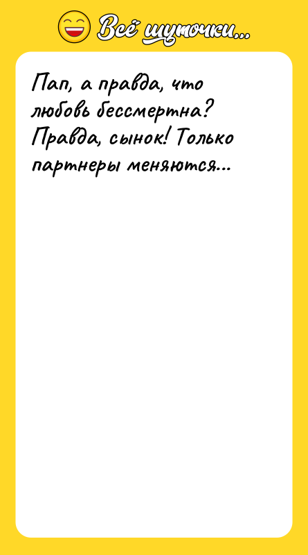 Пап, а правда, что любовь бессмертна? Правда, сынок! Только партнеры