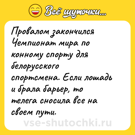 Шутка: Провалом закончился Чемпионат мира по конному спорту для белорусского спортсмена. Если лошадь и брала барьер, то телега сносила все на своем пути.  