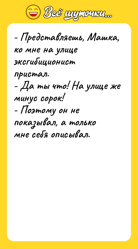 - Представляешь, Машка, ко мне на улице эксгибиционист пристал. -