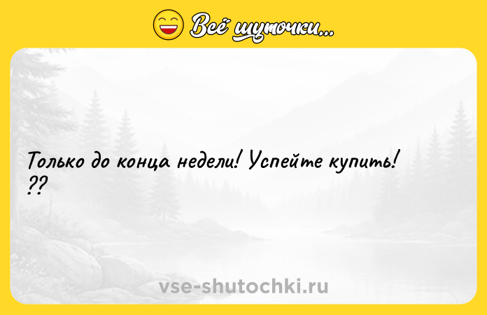 Цитата: Только до конца недели! Успейте купить! ??