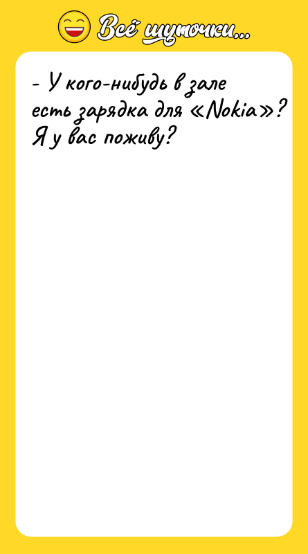 - У кого-нибудь в зале есть зарядка для Nokia ? Я