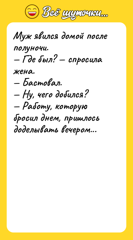Муж явился домой после полуночи. Где был? спросила жена.