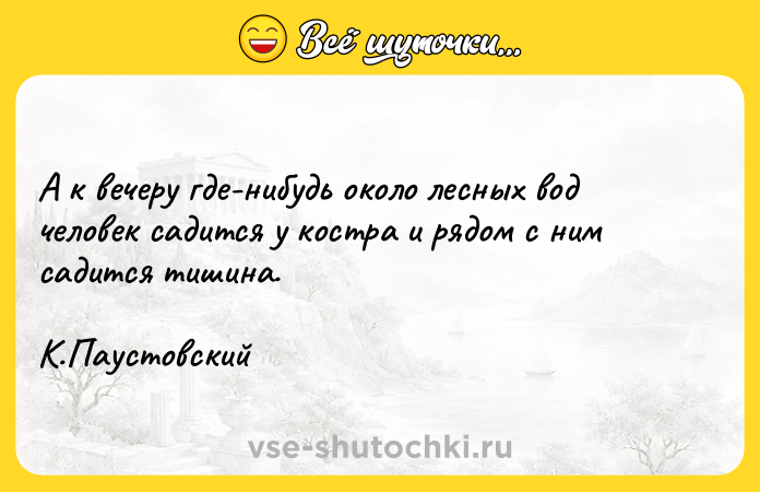 Цитата: А к вечеру где-нибудь около лесных вод человек садится у костра и рядом с ним садится тишина. К.Паустовский