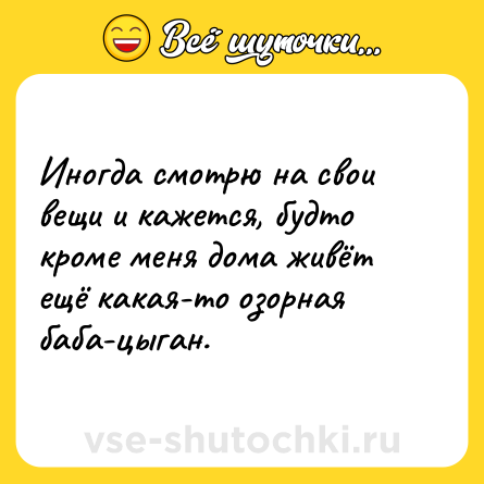 Шутка: Иногда смотрю на свои вещи и кажется, будто кроме меня дома живёт ещё какая-то озорная баба-цыган.