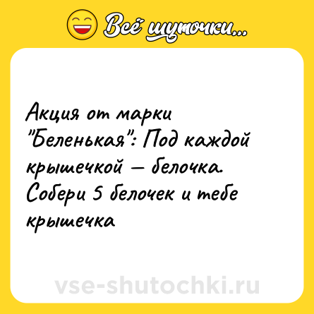 Шутка: Акция от марки "Беленькая": Под каждой крышечкой — белочка. Собери 5 белочек и тебе крышечка