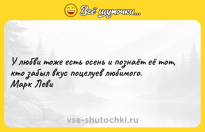 Цитата: У любви тоже есть осень и познаёт её тот, кто забыл вкус поцелуев любимого. Марк Леви