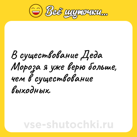 Шутка: В существование Деда Мороза я уже верю больше, чем в существование выходных.