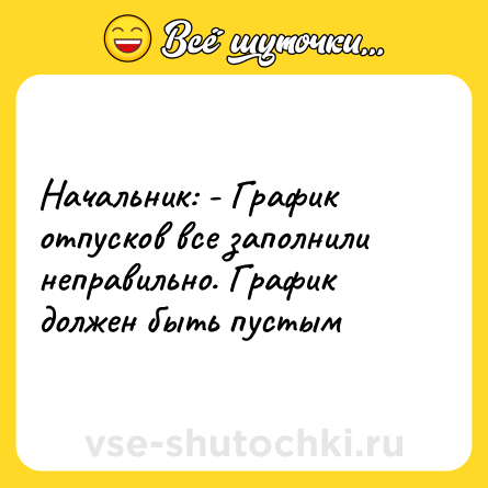 Шутка: Начальник: - График отпусков все заполнили неправильно. График должен быть пустым