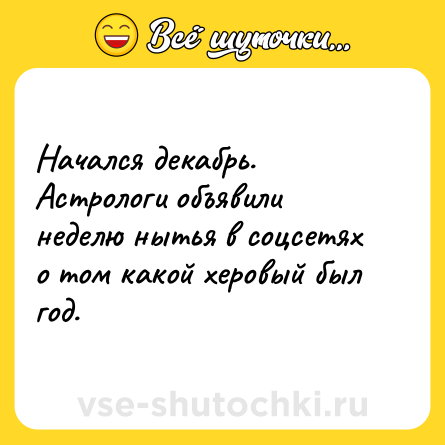 Шутка: Начался декабрь. Астрологи объявили неделю нытья в соцсетях о том какой херовый был год.