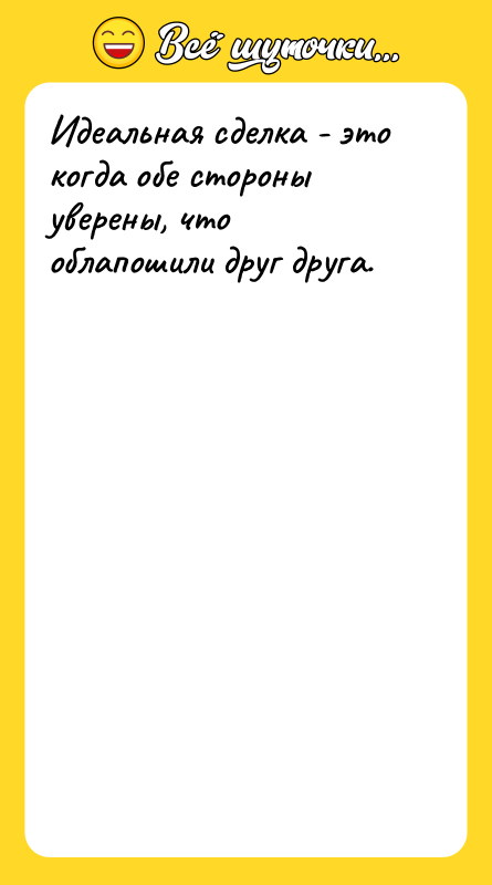 Идеальная сделка - это когда обе стороны уверены, что облапошили