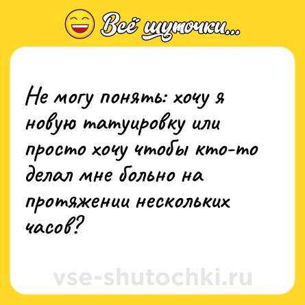 Шутка: Не могу понять: хочу я новую татуировку или просто хочу чтобы кто-то делал мне больно на протяжении нескольких часов?