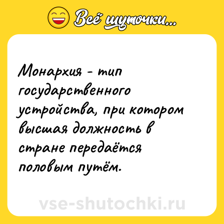 Шутка: Монархия - тип государственного устройства, при котором высшая должность в стране передаётся половым путём.