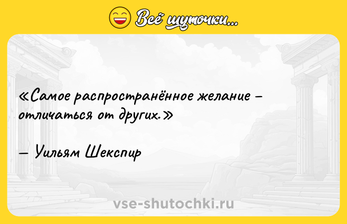 Цитата: Самое распространённое желание отличаться от других. Уильям Шекспир