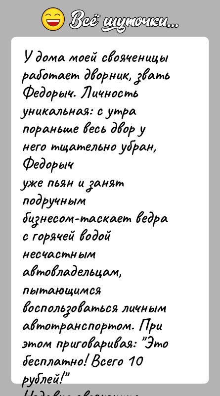 История: У дома моей свояченицы работает дворник, звать Федорыч. Личностьуникальная: с утра пораньше весь двор у него тщательно убран, Федорычуже пьян